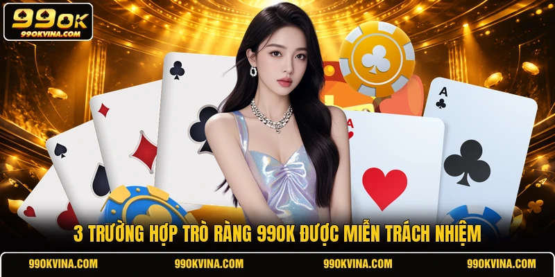 3 trường hợp trò ràng 99OK được miễn trách nhiệm