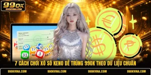 7 Cách Chơi Xổ Số Keno Dễ Trúng 99OK Theo Dữ Liệu Chuẩn