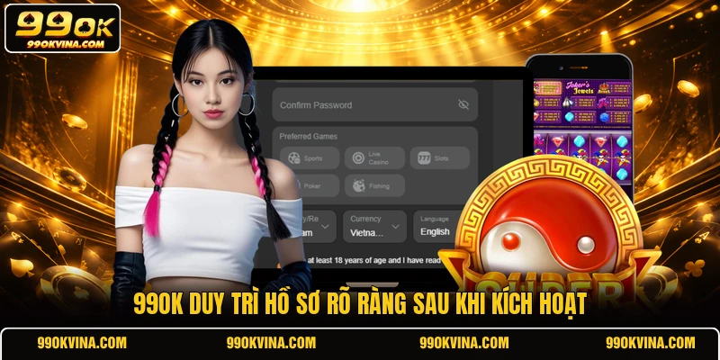 99OK duy trì hồ sơ rõ ràng sau khi kích hoạt