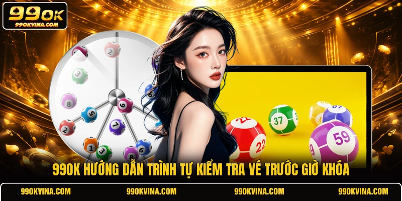 99OK hướng dẫn trình tự kiểm tra vé trước giờ khóa