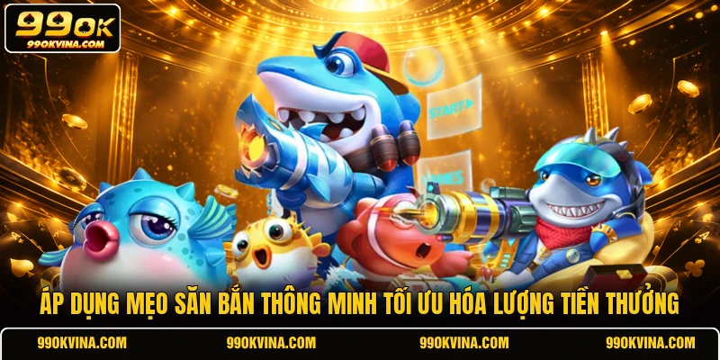 Áp dụng mẹo săn bắn thông minh tối ưu hóa lượng tiền thưởng