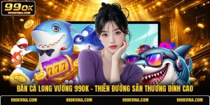Bắn cá Long Vương 99OK - Thiên Đường Săn Thưởng Đỉnh Cao