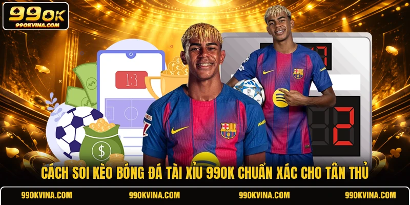 Cách soi kèo bóng đá Tài Xỉu 99OK chuẩn xác cho tân thủ