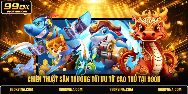 Chiến thuật săn thưởng tối ưu từ cao thủ tại 99OK
