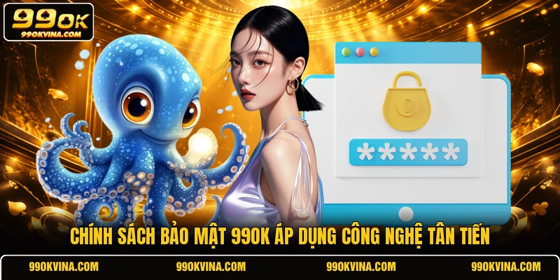 Chính sách bảo mật 99OK áp dụng công nghệ tân tiến