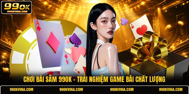 Chơi bài Sâm 99OK - Trải nghiệm game chất lượng