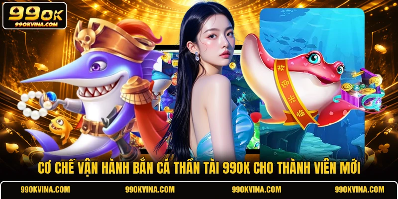 Cơ chế vận hành bắn cá Thần Tài 99OK cho thành viên mới