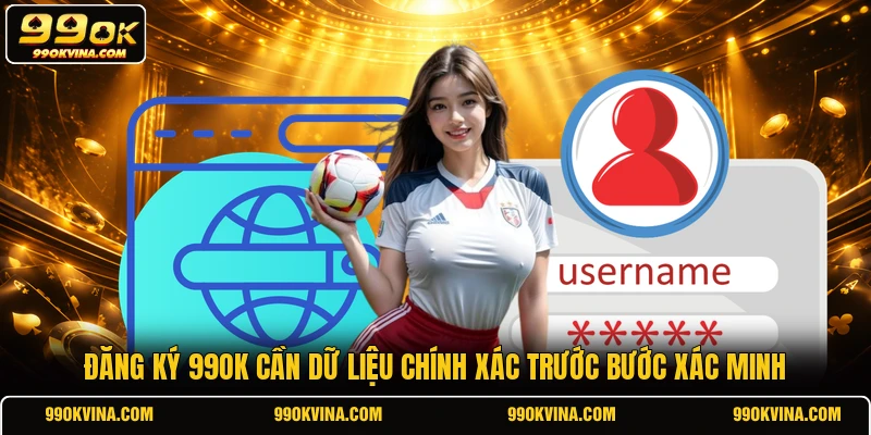 Đăng ký 99OK cần dữ liệu chính xác trước bước xác minh