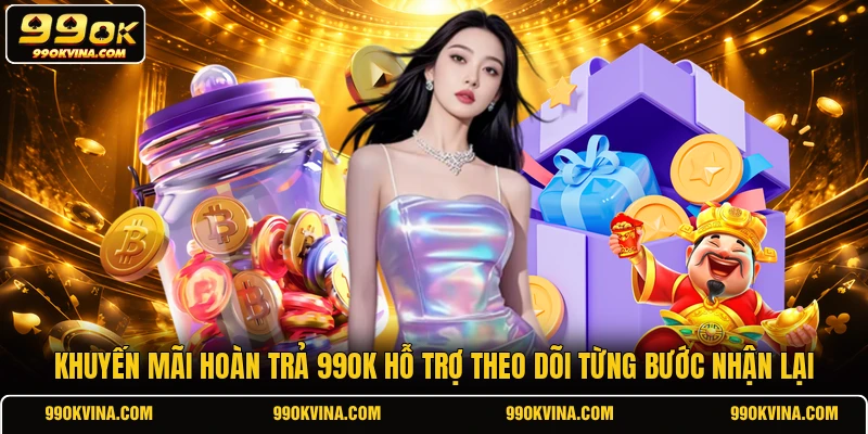 Khuyến mãi hoàn trả 99OK hỗ trợ theo dõi từng bước nhận lại