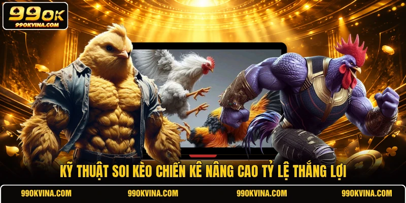 Kỹ thuật soi kèo chiến kê nâng cao tỷ lệ thắng lợi