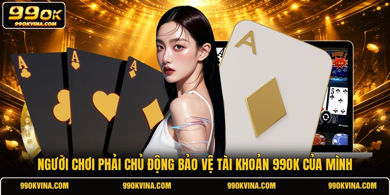 Người chơi phải chủ động bảo vệ tài khoản 99OK của mình