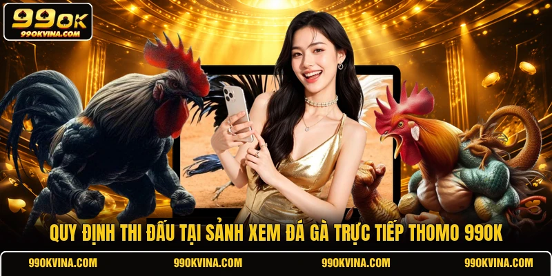 Quy định thi đấu tại sảnh xem đá gà trực tiếp Thomo 99OK