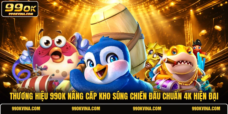 Thương hiệu 99OK nâng cấp kho súng chiến đấu chuẩn 4K hiện đại
