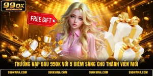 Thưởng Nạp Đầu 99OK Với 5 Điểm Sáng Cho Thành Viên Mới