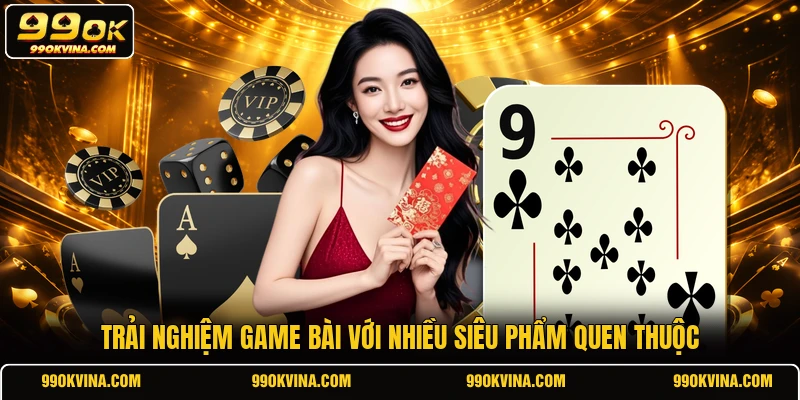 Trải nghiệm game bài với nhiều siêu phẩm quen thuộc