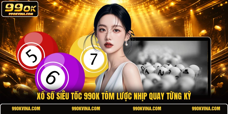 Xổ số siêu tốc 99OK tóm lược nhịp quay từng kỳ